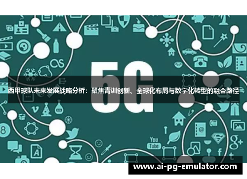 西甲球队未来发展战略分析：聚焦青训创新、全球化布局与数字化转型的融合路径