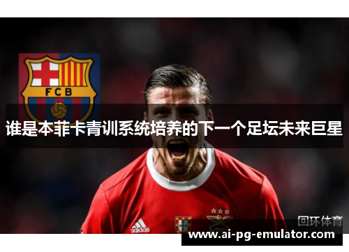 谁是本菲卡青训系统培养的下一个足坛未来巨星