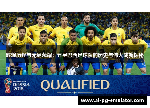 辉煌历程与无尽荣耀:五星巴西足球队的历史与伟大成就探秘 辉煌历程与无尽荣耀:五星巴西足球队的历史与伟大成就探秘