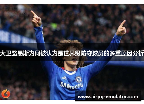 大卫路易斯为何被认为是世界级防守球员的多重原因分析