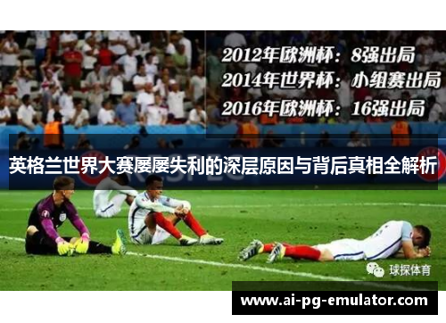 英格兰世界大赛屡屡失利的深层原因与背后真相全解析