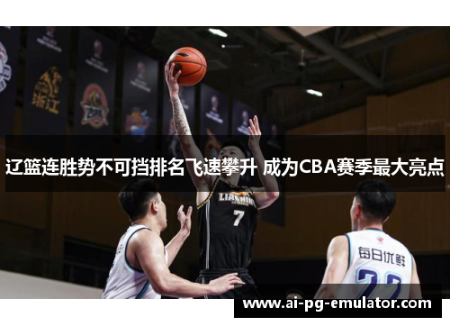 辽篮连胜势不可挡排名飞速攀升 成为CBA赛季最大亮点 辽篮连胜势不可挡排名飞速攀升 成为CBA赛季最大亮点