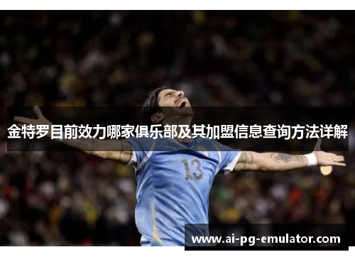 金特罗目前效力哪家俱乐部及其加盟信息查询方法详解