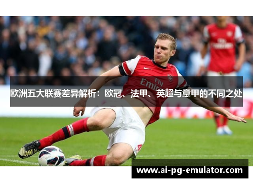 欧洲五大联赛差异解析:欧冠、法甲、英超与意甲的不同之处 欧洲五大联赛差异解析:欧冠、法甲、英超与意甲的不同之处