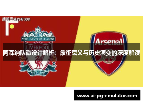 阿森纳队徽设计解析：象征意义与历史演变的深度解读