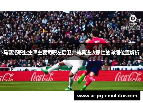 马塞洛职业生涯主要司职左后卫并兼具进攻属性的详细位置解析