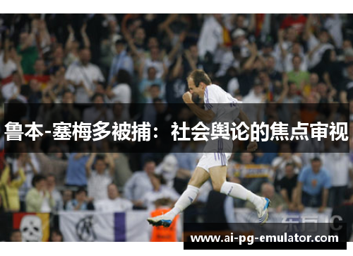 鲁本-塞梅多被捕：社会舆论的焦点审视