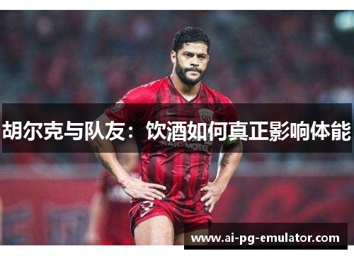 胡尔克与队友：饮酒如何真正影响体能