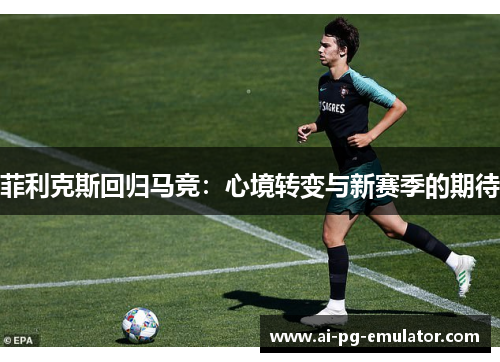 菲利克斯回归马竞：心境转变与新赛季的期待