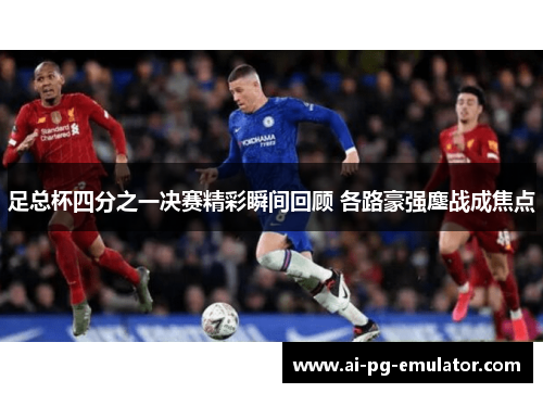 足总杯四分之一决赛精彩瞬间回顾 各路豪强鏖战成焦点 足总杯四分之一决赛精彩瞬间回顾 各路豪强鏖战成焦点