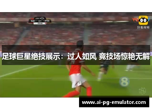 足球巨星绝技展示:过人如风 竞技场惊艳无解 足球巨星绝技展示:过人如风 竞技场惊艳无解