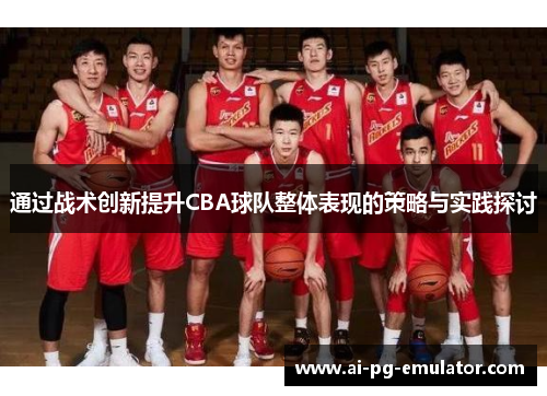 通过战术创新提升CBA球队整体表现的策略与实践探讨 通过战术创新提升CBA球队整体表现的策略与实践探讨