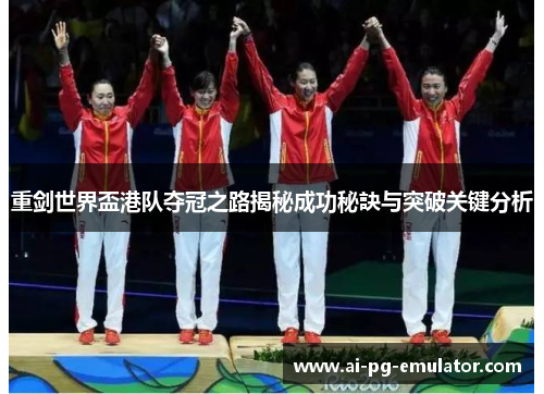 重剑世界盃港队夺冠之路揭秘成功秘訣与突破关键分析 重剑世界盃港队夺冠之路揭秘成功秘訣与突破关键分析