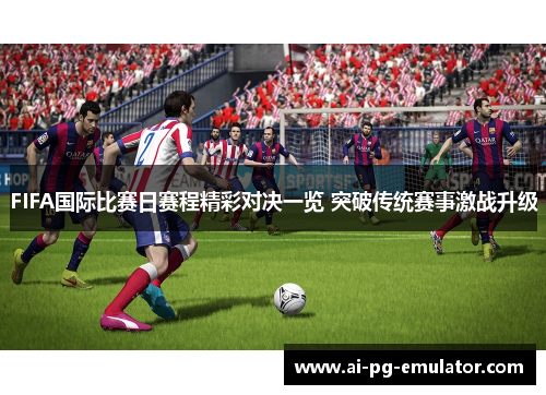 FIFA国际比赛日赛程精彩对决一览 突破传统赛事激战升级