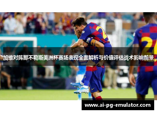 加维对阵那不勒斯美洲杯赛场表现全面解析与价值评估战术影响前景
