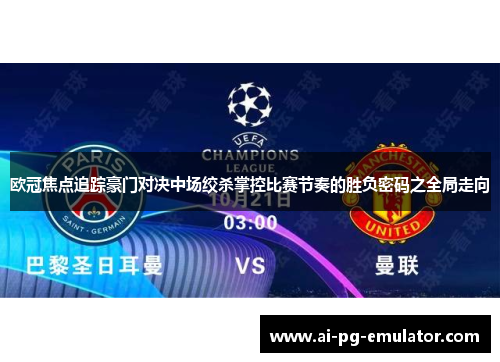 欧冠焦点追踪豪门对决中场绞杀掌控比赛节奏的胜负密码之全局走向