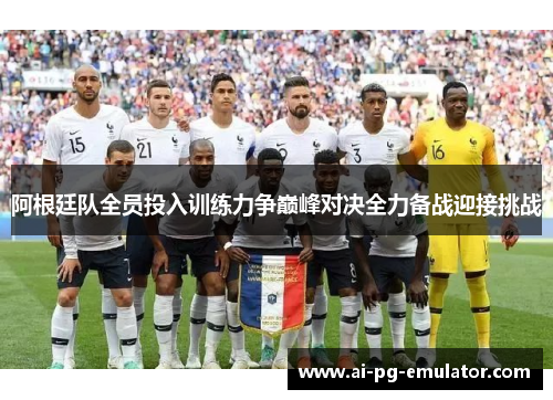 阿根廷队全员投入训练力争巅峰对决全力备战迎接挑战 阿根廷队全员投入训练力争巅峰对决全力备战迎接挑战