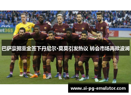 巴萨豪掷重金签下丹尼尔·莫莫引发热议 转会市场再掀波澜