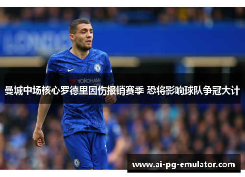曼城中场核心罗德里因伤报销赛季 恐将影响球队争冠大计 曼城中场核心罗德里因伤报销赛季 恐将影响球队争冠大计