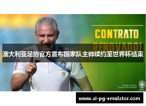 澳大利亚足协官方宣布国家队主帅续约至世界杯结束