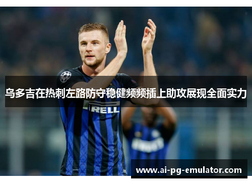 乌多吉在热刺左路防守稳健频频插上助攻展现全面实力